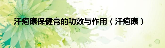 汗皰康保健膏的功效與作用（汗皰康）