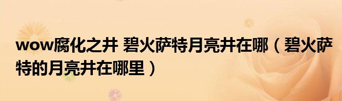 wow腐化之井 碧火薩特月亮井在哪（碧火薩特的月亮井在哪里）