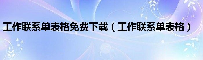工作聯(lián)系單表格免費(fèi)下載（工作聯(lián)系單表格）