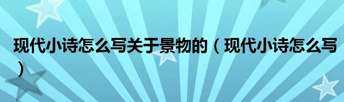 現(xiàn)代小詩怎么寫關(guān)于景物的（現(xiàn)代小詩怎么寫）