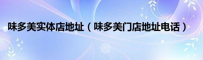 味多美實(shí)體店地址（味多美門店地址電話）