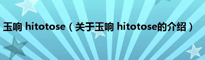 玉響 hitotose（關(guān)于玉響 hitotose的介紹）