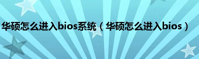 華碩怎么進(jìn)入bios系統(tǒng)（華碩怎么進(jìn)入bios）