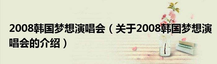 2008韓國夢想演唱會（關(guān)于2008韓國夢想演唱會的介紹）