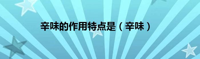 辛味的作用特點(diǎn)是（辛味）