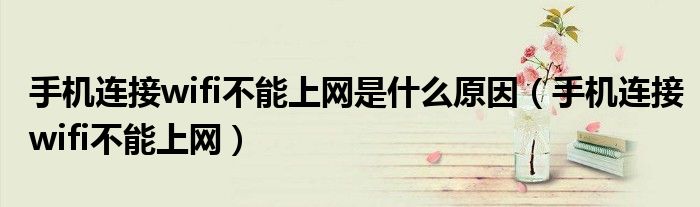 手機連接wifi不能上網(wǎng)是什么原因（手機連接wifi不能上網(wǎng)）
