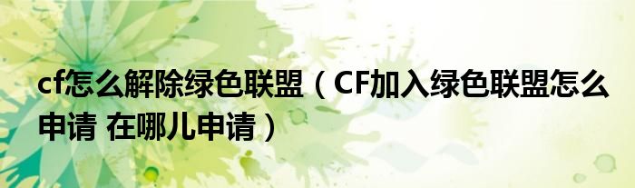 cf怎么解除綠色聯(lián)盟（CF加入綠色聯(lián)盟怎么申請 在哪兒申請）
