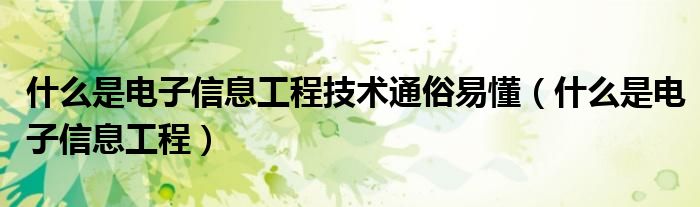 什么是電子信息工程技術通俗易懂（什么是電子信息工程）