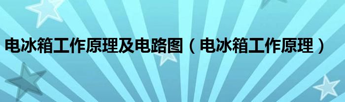 電冰箱工作原理及電路圖（電冰箱工作原理）