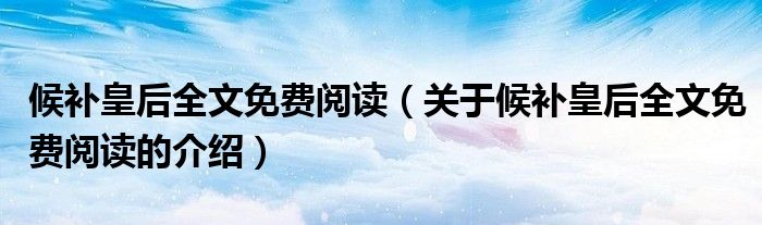 候補(bǔ)皇后全文免費(fèi)閱讀（關(guān)于候補(bǔ)皇后全文免費(fèi)閱讀的介紹）