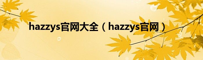 hazzys官網(wǎng)大全（hazzys官網(wǎng)）