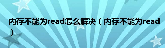 內(nèi)存不能為read怎么解決（內(nèi)存不能為read）