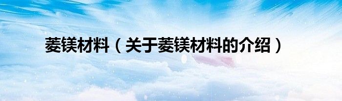 菱鎂材料（關(guān)于菱鎂材料的介紹）