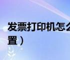 發(fā)票打印機怎么設置尺寸（發(fā)票打印機怎么設置）