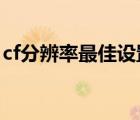 cf分辨率最佳設置2022（cf分辨率最佳設置）