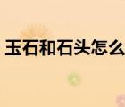 玉石和石頭怎么辨別（怎么分辨石頭和玉石）
