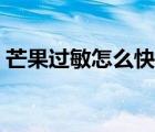 芒果過敏怎么快速消除（吃芒果過敏怎么辦）