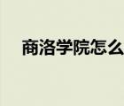 商洛學(xué)院怎么樣好嗎（商洛學(xué)院怎么樣）