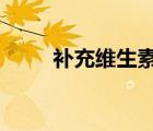 補(bǔ)充維生素c的好處（補(bǔ)充維生素）