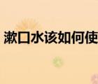 漱口水該如何使用（漱口水的正確使用步驟）