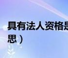 具有法人資格是什么意思（法人資格是什么意思）