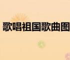 歌唱祖國歌曲圖片（歌唱祖國歌詞完整圖片）