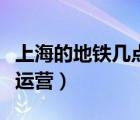 上海的地鐵幾點(diǎn)開始運(yùn)行（上海地鐵幾點(diǎn)開始運(yùn)營(yíng)）