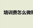 培訓(xùn)費(fèi)怎么做賬務(wù)處理（培訓(xùn)費(fèi)怎么入賬）