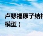 盧瑟福原子結構模型的意義（盧瑟福原子結構模型）