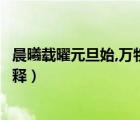 晨曦載曜元旦始,萬物咸睹新年至（晨羲載曜萬物咸覩作何解釋）