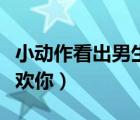小動(dòng)作看出男生喜歡你嗎（小動(dòng)作看出男生喜歡你）