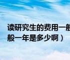 讀研究生的費(fèi)用一般一年是多少啊請(qǐng)問(wèn)（讀研究生的費(fèi)用一般一年是多少?。?/></a></div><div   id=
