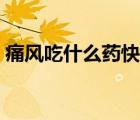 痛風(fēng)吃什么藥快速消腫止痛（痛風(fēng)吃什么藥）