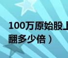 100萬原始股上市能翻多少倍（原始股上市能翻多少倍）