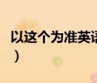 以這個(gè)為準(zhǔn)英語怎么說（以此為準(zhǔn)英語怎么說）