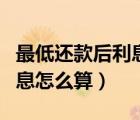 最低還款后利息怎么算出來的（最低還款后利息怎么算）