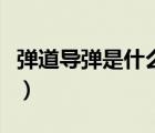 彈道導彈是什么意思啊（彈道導彈是什么意思）
