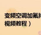 變頻空調(diào)加氟排空氣方法視頻（變頻空調(diào)加氟視頻教程）