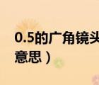 0.5的廣角鏡頭是什么意思（廣角鏡頭是什么意思）