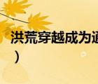 洪荒穿越成為通天教主（穿越通天教主鬧洪荒）