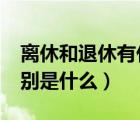 離休和退休有什么區(qū)別?（退休與離退休的區(qū)別是什么）