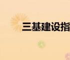 三基建設(shè)指什么（三基建設(shè)是什么）