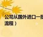 公司從國外進口一批貨物具體要哪些流程（從國外進口貨物流程）