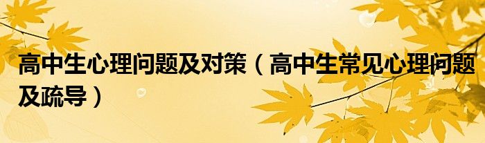 高中生心理問題及對策（高中生常見心理問題及疏導(dǎo)）