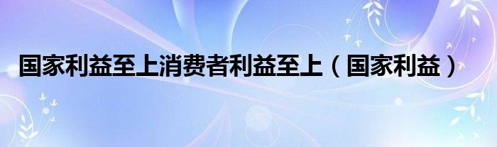 國家利益至上消費者利益至上（國家利益）