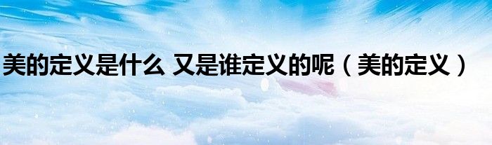美的定義是什么 又是誰定義的呢（美的定義）