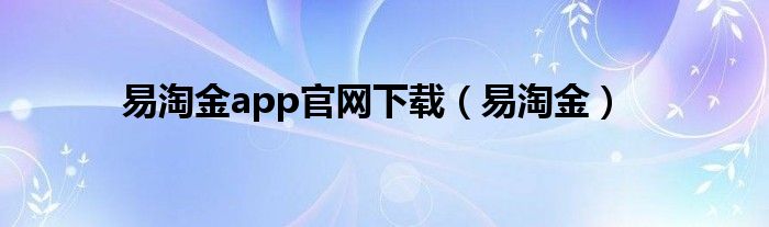 易淘金app官網(wǎng)下載（易淘金）