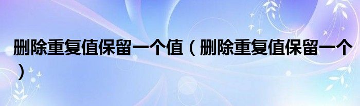 刪除重復(fù)值保留一個值（刪除重復(fù)值保留一個）