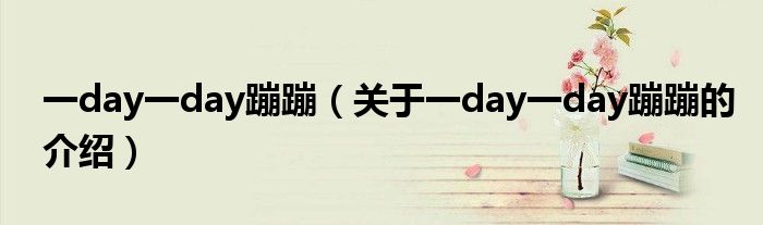 一day一day蹦蹦（關(guān)于一day一day蹦蹦的介紹）