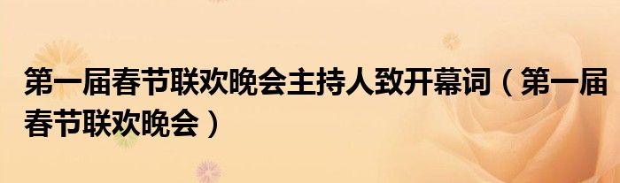 第一屆春節(jié)聯(lián)歡晚會(huì)主持人致開(kāi)幕詞（第一屆春節(jié)聯(lián)歡晚會(huì)）